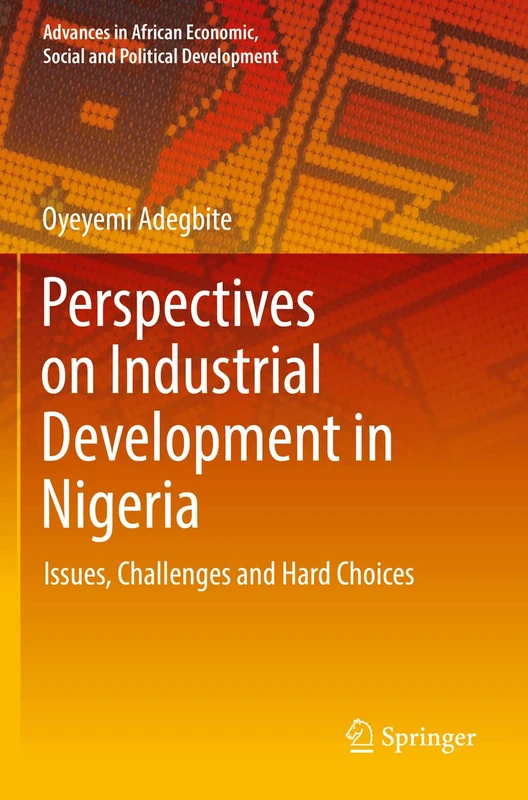 Perspectives on Industrial Development in Nigeria: Issues, Challenges and Hard Choices (Advances in African Economic, Social and Political Development)