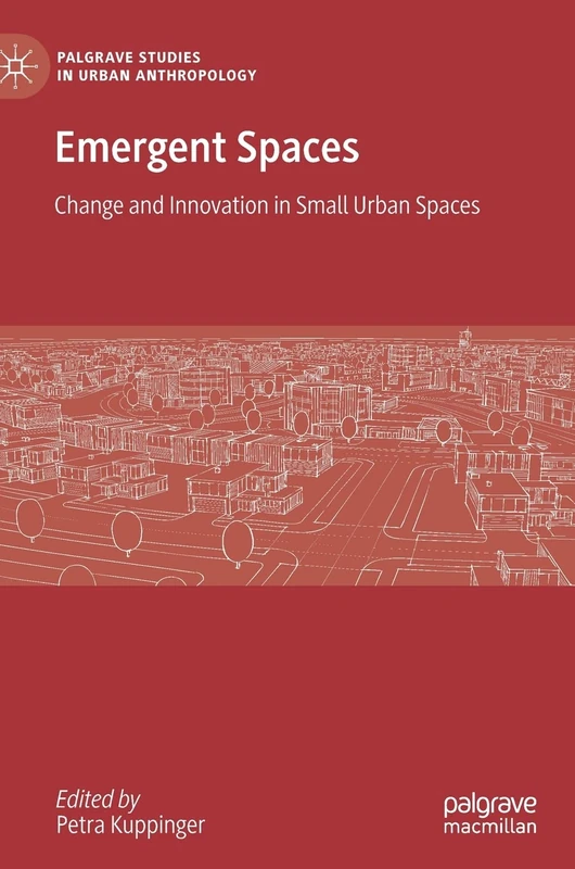 Emergent Spaces: Change and Innovation in Small Urban Spaces (Palgrave Studies in Urban Anthropology)