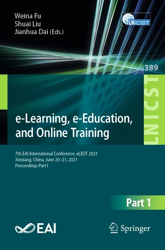 e-Learning, e-Education, and Online Training: 7th EAI International Conference, eLEOT 2021, Xinxiang, China, June 20-21, 2021, Proceedings Part I: 389 ... and Telecommunications Engineering, 389)
