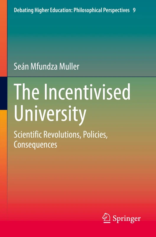 The Incentivised University: Scientific Revolutions, Policies, Consequences: 9 (Debating Higher Education: Philosophical Perspectives, 9)