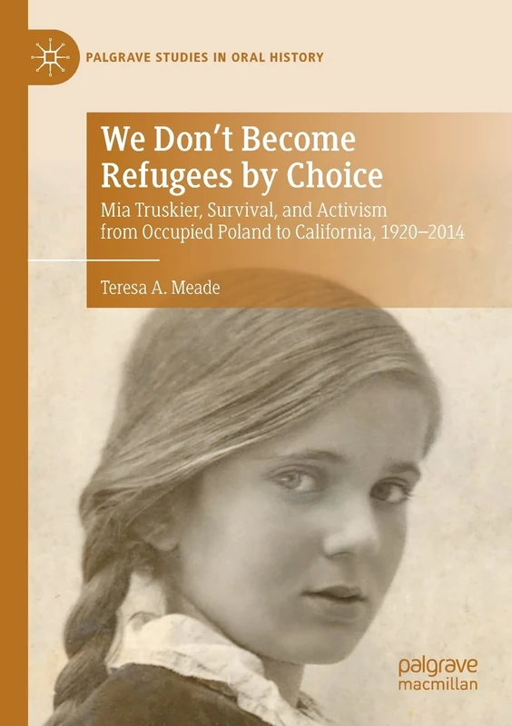 We Don't Become Refugees by Choice: Mia Truskier, Survival, and Activism from Occupied Poland to California, 1920-2014 (Palgrave Studies in Oral History)