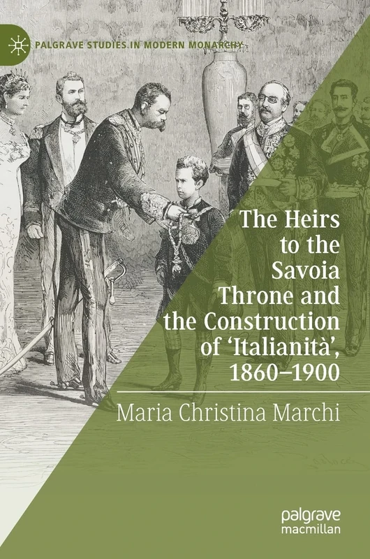 The Heirs to the Savoia Throne and the Construction of ‘Italianità’, 1860-1900 (Palgrave Studies in Modern Monarchy)