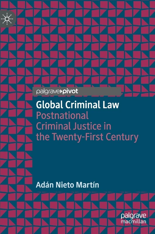 Global Criminal Law: Postnational Criminal Justice in the Twenty-First Century
