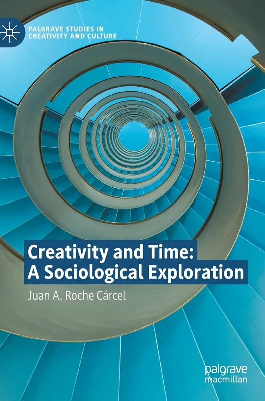 Creativity and Time: A Sociological Exploration (Palgrave Studies in Creativity and Culture)