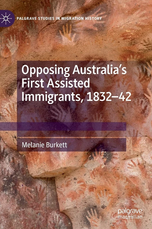 Opposing Australia’s First Assisted Immigrants, 1832-42 (Palgrave Studies in Migration History)
