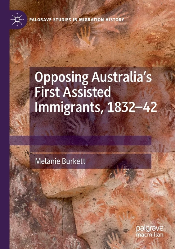 Opposing Australia’s First Assisted Immigrants, 1832-42 (Palgrave Studies in Migration History)