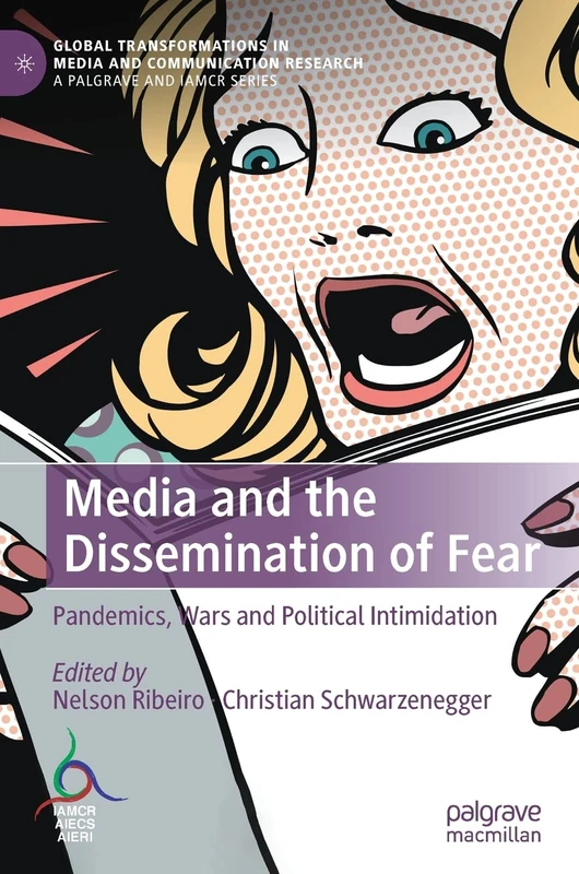 Media and the Dissemination of Fear: Pandemics, Wars and Political Intimidation (Global Transformations in Media and Communication Research - A Palgrave and IAMCR Series)