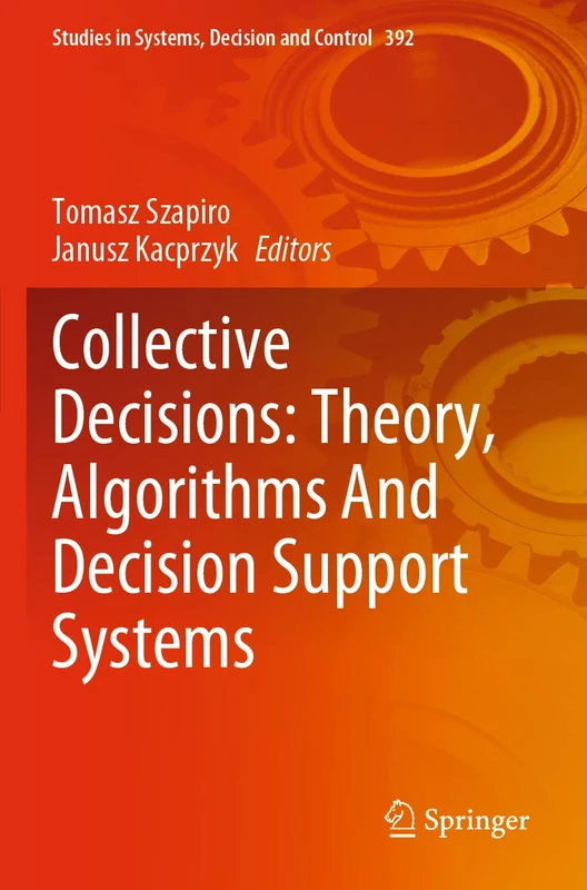 Collective Decisions: Theory, Algorithms And Decision Support Systems: 392 (Studies in Systems, Decision and Control, 392)