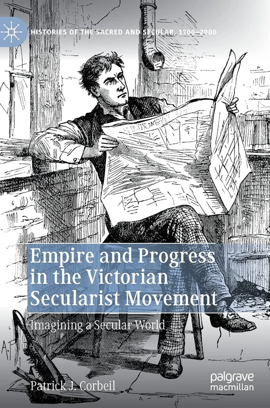 Empire and Progress in the Victorian Secularist Movement: Imagining a Secular World (Histories of the Sacred and Secular, 1700–2000)