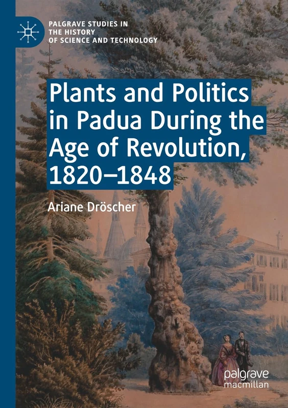 Plants and Politics in Padua During the Age of Revolution, 1820–1848 (Palgrave Studies in the History of Science and Technology)