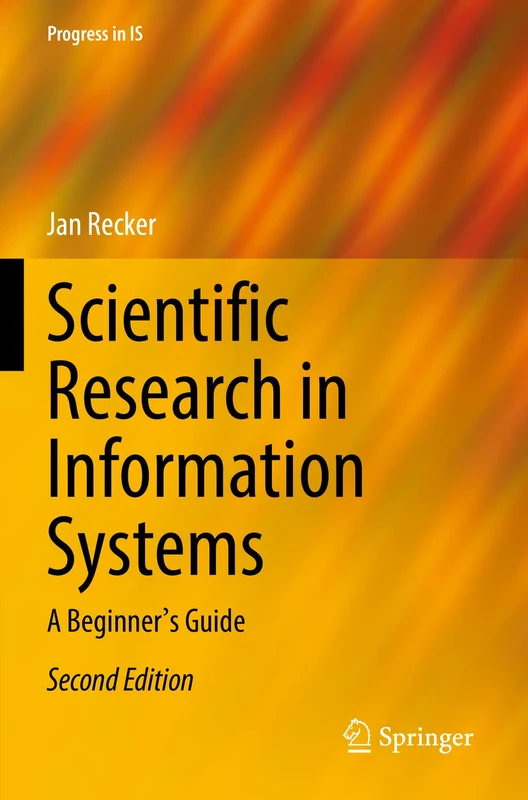 Scientific Research in Information Systems: A Beginner's Guide (Progress in IS)