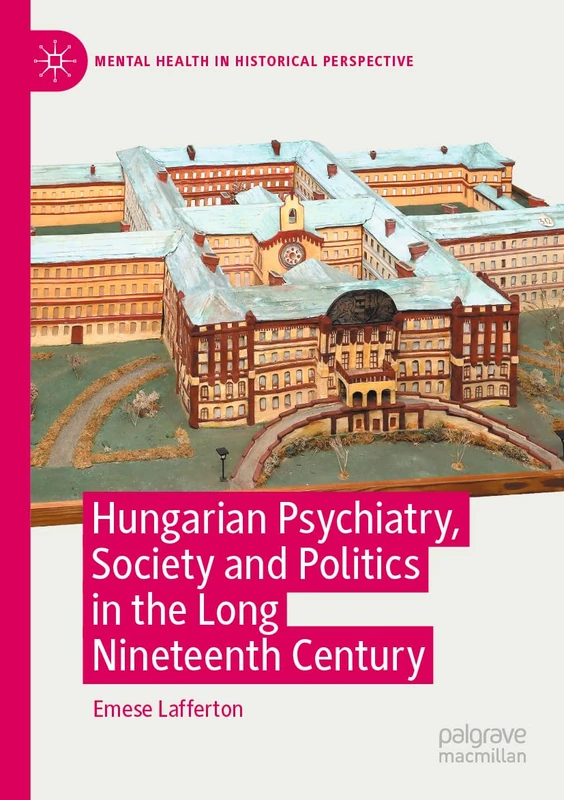 Hungarian Psychiatry, Society and Politics in the Long Nineteenth Century (Mental Health in Historical Perspective)