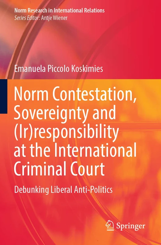 Norm Contestation, Sovereignty and (Ir)responsibility at the International Criminal Court: Debunking Liberal Anti-Politics (Norm Research in International Relations) - Image 1