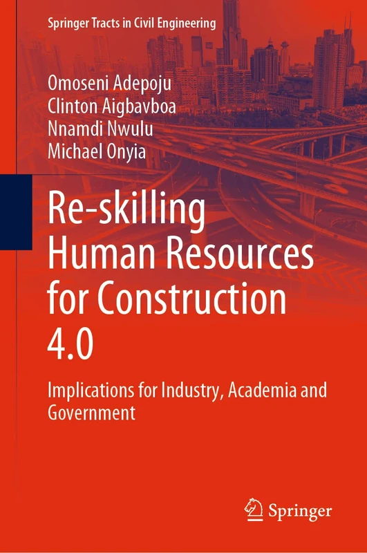 Re-skilling Human Resources for Construction 4.0: Implications for Industry, Academia and Government (Springer Tracts in Civil Engineering)