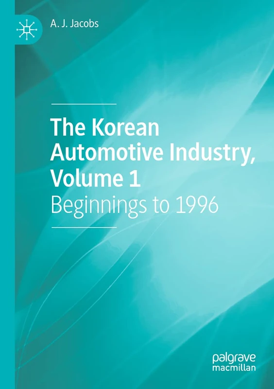 The Korean Automotive Industry, Volume 1: Beginnings to 1996