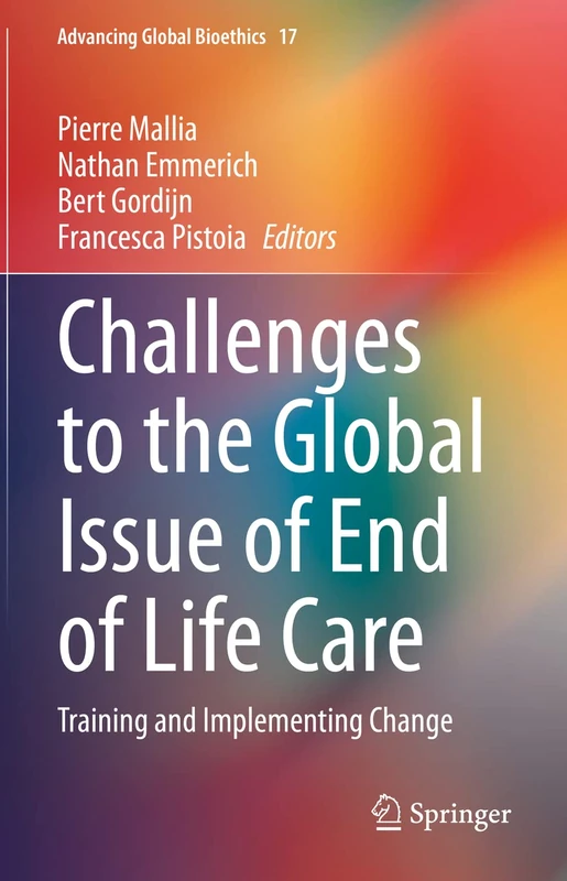 Challenges to the Global Issue of End of Life Care: Training and Implementing Change: 17 (Advancing Global Bioethics, 17)