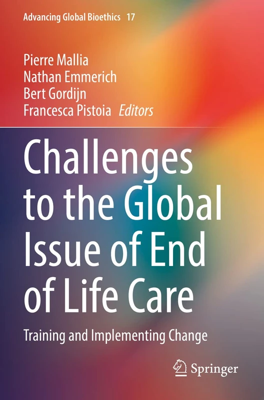 Challenges to the Global Issue of End of Life Care: Training and Implementing Change: 17 (Advancing Global Bioethics, 17)