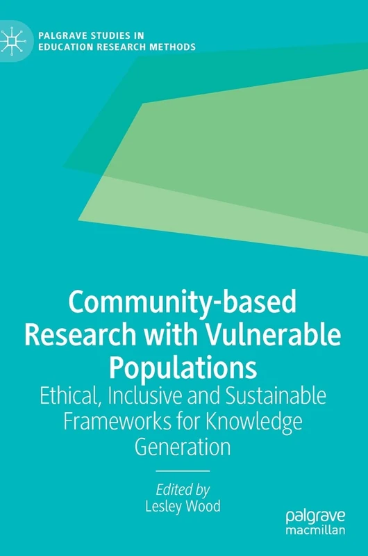 Community-based Research with Vulnerable Populations: Ethical, Inclusive and Sustainable Frameworks for Knowledge Generation (Palgrave Studies in Education Research Methods)
