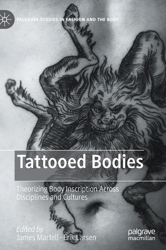 Tattooed Bodies: Theorizing Body Inscription Across Disciplines and Cultures (Palgrave Studies in Fashion and the Body)