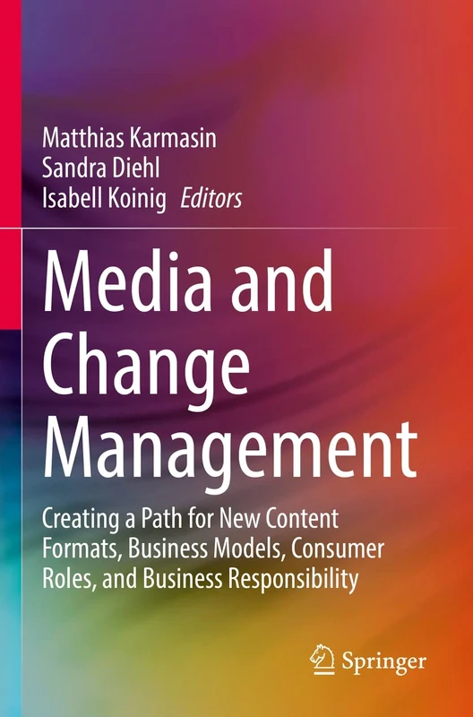 Media and Change Management: Creating a Path for New Content Formats, Business Models, Consumer Roles, and Business Responsibility