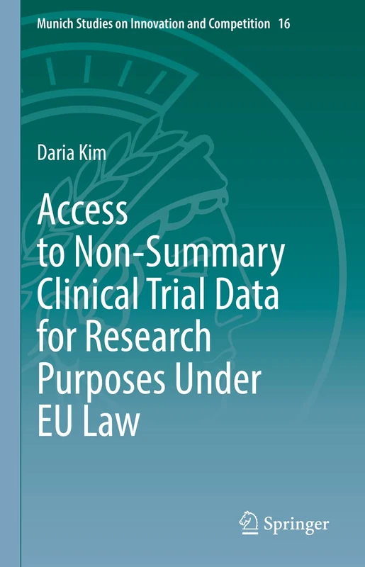 Access to Non-Summary Clinical Trial Data for Research Purposes Under EU Law: 16 (Munich Studies on Innovation and Competition, 16)
