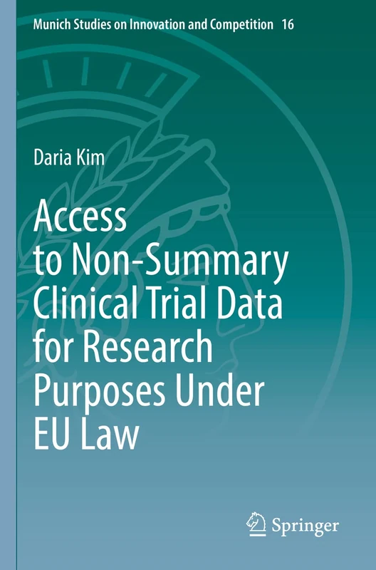 Access to Non-Summary Clinical Trial Data for Research Purposes Under EU Law: 16 (Munich Studies on Innovation and Competition, 16)