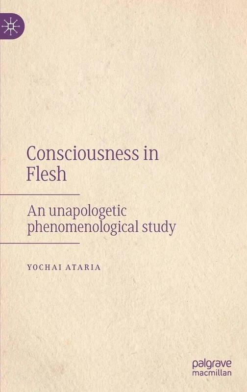 Consciousness in Flesh: An Unapologetic Phenomenological Study