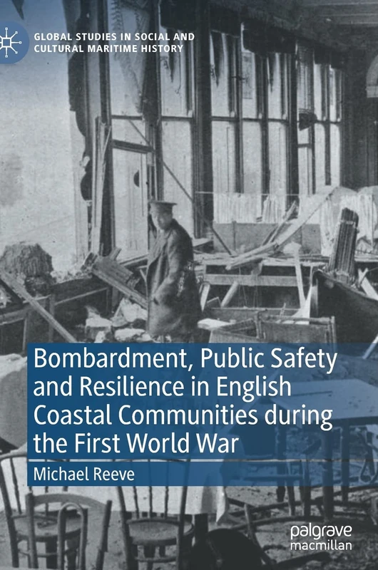 Bombardment, Public Safety and Resilience in English Coastal Communities during the First World War (Global Studies in Social and Cultural Maritime History)