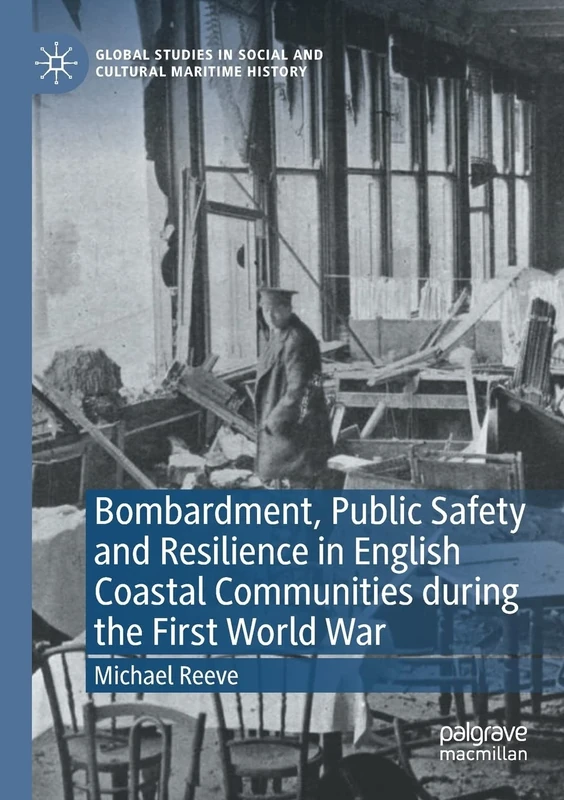 Bombardment, Public Safety and Resilience in English Coastal Communities during the First World War (Global Studies in Social and Cultural Maritime History)