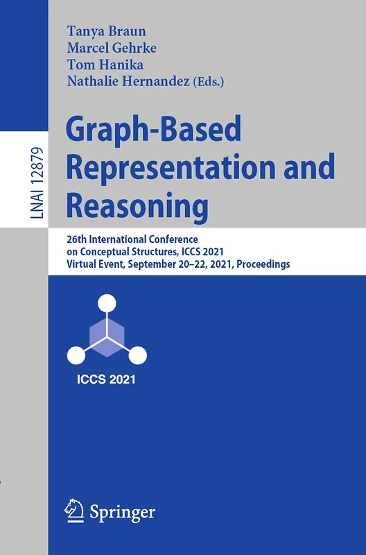 Graph-Based Representation and Reasoning: 26th International Conference on Conceptual Structures, ICCS 2021, Virtual Event, September 20–22, 2021, ... (Lecture Notes in Computer Science, 12879)
