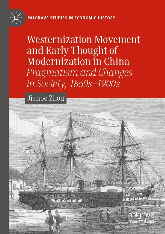 Westernization Movement and Early Thought of Modernization in China: Pragmatism and Changes in Society, 1860s–1900s (Palgrave Studies in Economic History)
