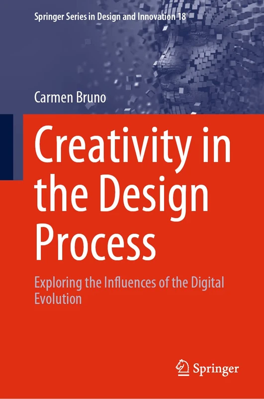 Creativity in the Design Process: Exploring the Influences of the Digital Evolution: 18 (Springer Series in Design and Innovation, 18)