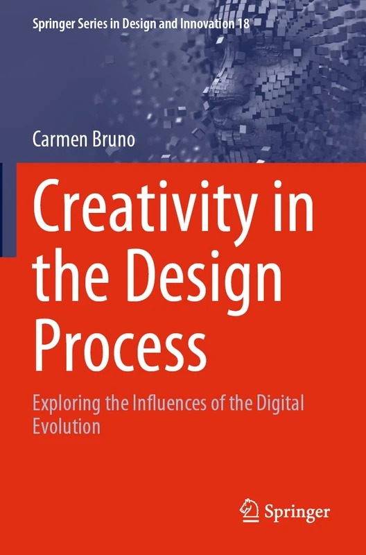 Creativity in the Design Process: Exploring the Influences of the Digital Evolution: 18 (Springer Series in Design and Innovation, 18)