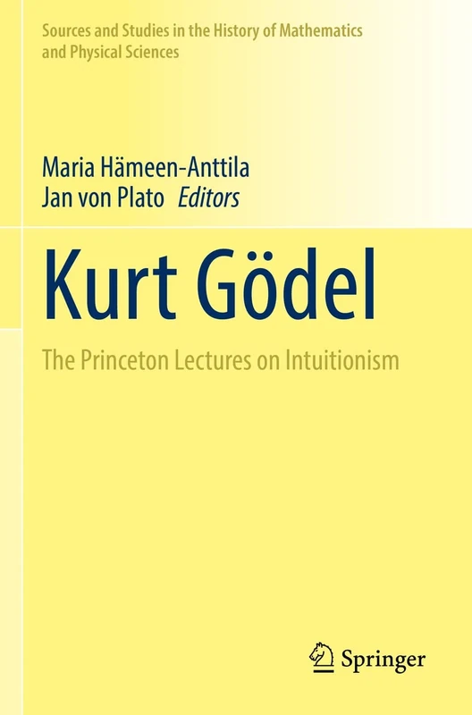 Kurt Gödel: The Princeton Lectures on Intuitionism (Sources and Studies in the History of Mathematics and Physical Sciences)