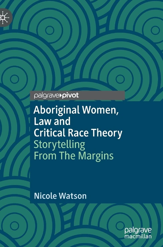 Aboriginal Women, Law and Critical Race Theory: Storytelling From The Margins (Palgrave Studies in Race, Ethnicity, Indigeneity and Criminal Justice)