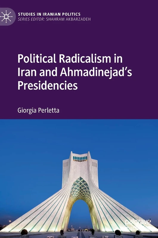Political Radicalism in Iran and Ahmadinejad’s Presidencies (Studies in Iranian Politics)