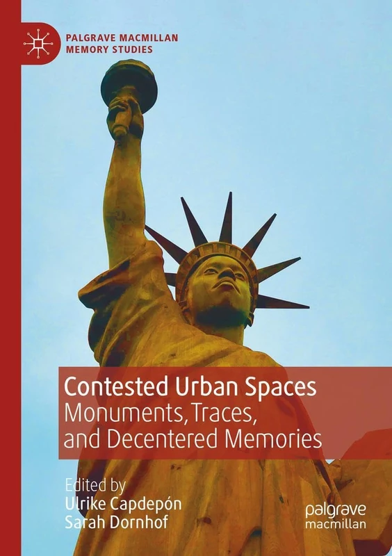 Contested Urban Spaces: Monuments, Traces, and Decentered Memories (Palgrave Macmillan Memory Studies)