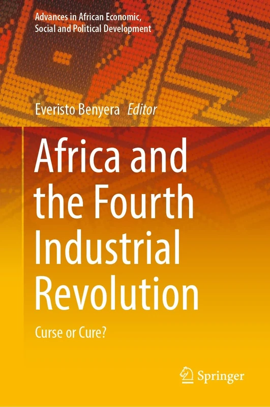 Africa and the Fourth Industrial Revolution: Curse or Cure? (Advances in African Economic, Social and Political Development)