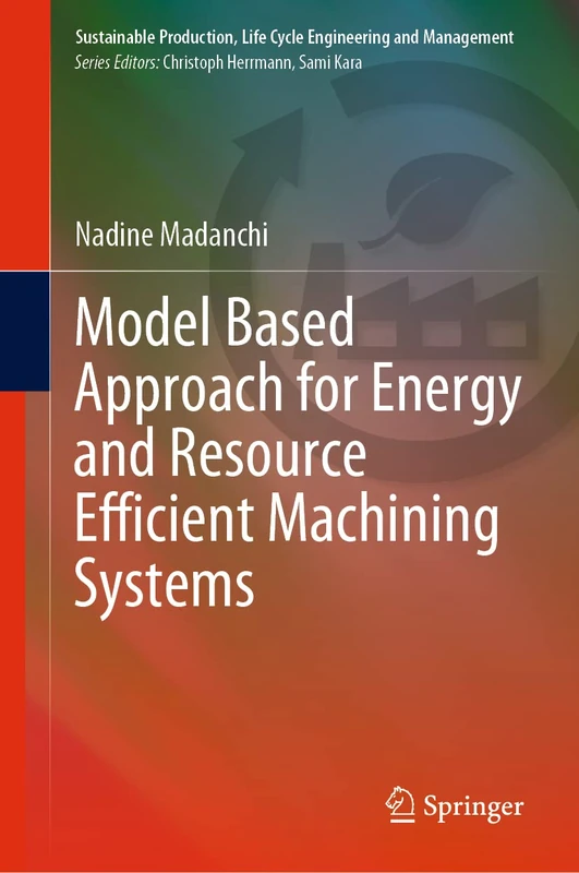 Model Based Approach for Energy and Resource Efficient Machining Systems (Sustainable Production, Life Cycle Engineering and Management)