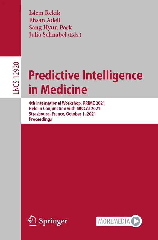 Predictive Intelligence in Medicine: 4th International Workshop, PRIME 2021, Held in Conjunction with MICCAI 2021, Strasbourg, France, October 1, ... (Lecture Notes in Computer Science, 12928)