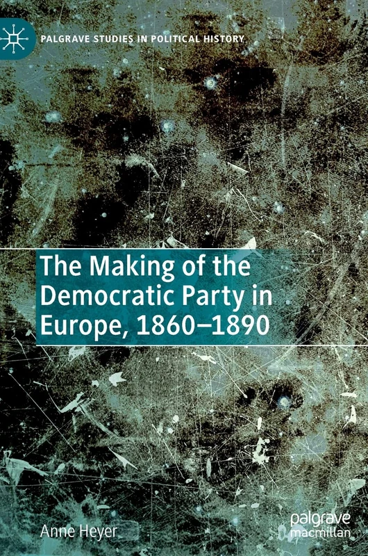 The Making of the Democratic Party in Europe, 1860–1890 (Palgrave Studies in Political History)