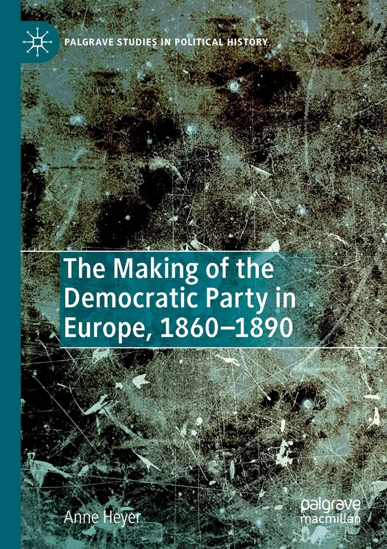 The Making of the Democratic Party in Europe, 1860–1890 (Palgrave Studies in Political History)