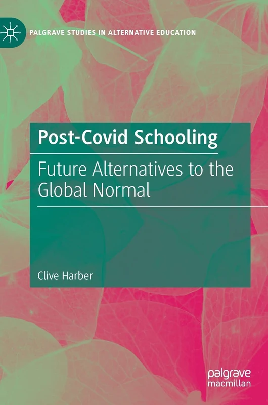 Post-Covid Schooling: Future Alternatives to the Global Normal (Palgrave Studies in Alternative Education)