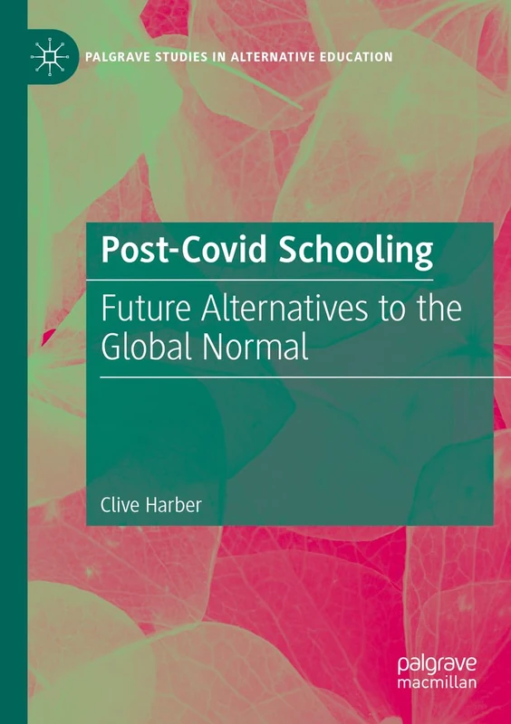 Post-Covid Schooling: Future Alternatives to the Global Normal (Palgrave Studies in Alternative Education)