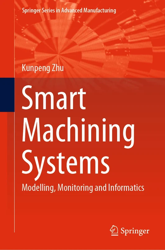 Smart Machining Systems: Modelling, Monitoring and Informatics (Springer Series in Advanced Manufacturing)
