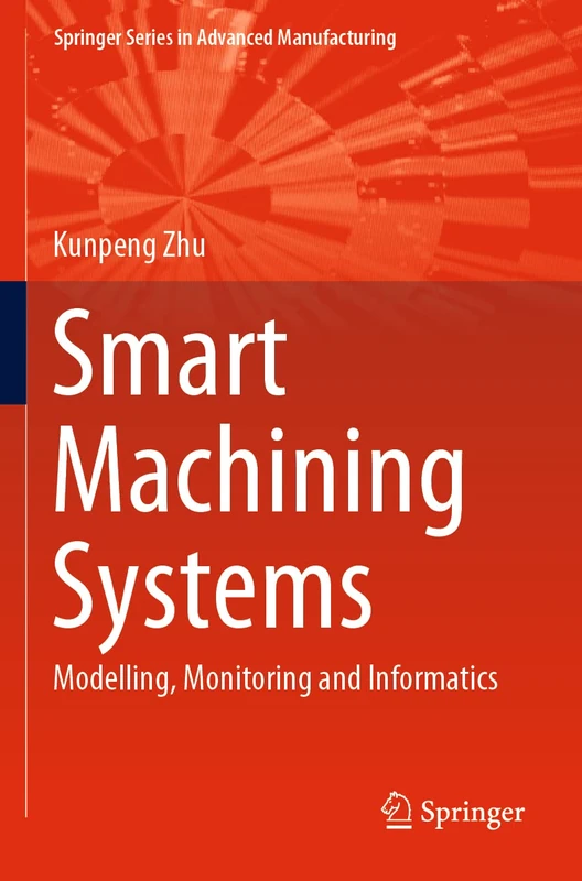 Smart Machining Systems: Modelling, Monitoring and Informatics (Springer Series in Advanced Manufacturing)