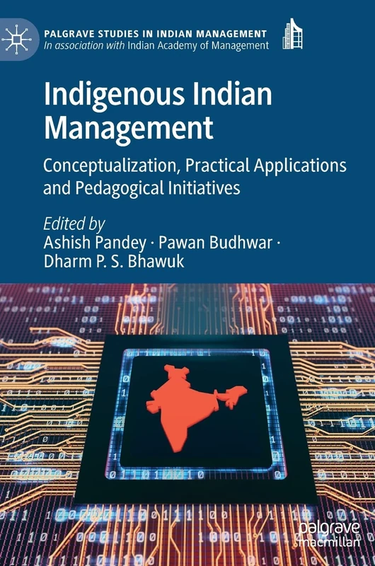 Indigenous Indian Management: Conceptualization, Practical Applications and Pedagogical Initiatives (Palgrave Studies in Indian Management)