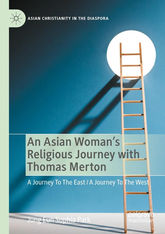 An Asian Woman's Religious Journey with Thomas Merton: A Journey To The East / A Journey To The West (Asian Christianity in the Diaspora)