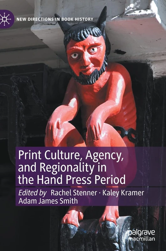 Print Culture, Agency, and Regionality in the Hand Press Period (New Directions in Book History)