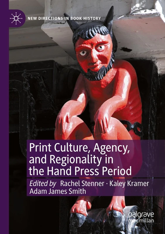 Print Culture, Agency, and Regionality in the Hand Press Period (New Directions in Book History)